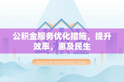 白云公积金服务优化措施，提升效率，惠及民生