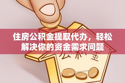 白云住房公积金提取代办，轻松解决你的资金需求问题