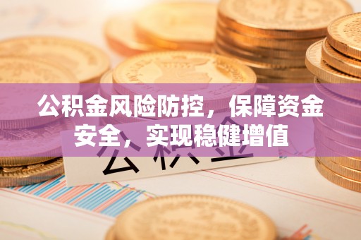 白云公积金风险防控，保障资金安全，实现稳健增值