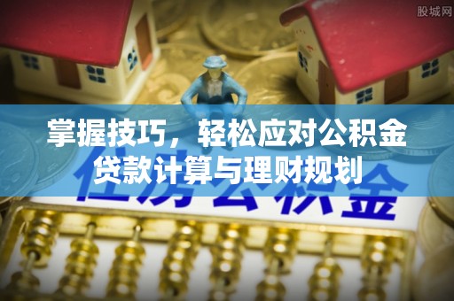 白云掌握技巧，轻松应对公积金贷款计算与理财规划