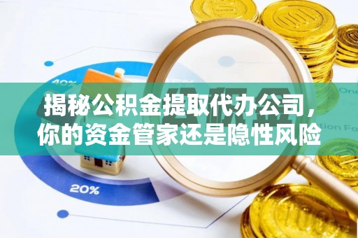 白云揭秘公积金提取代办公司，你的资金管家还是隐性风险？