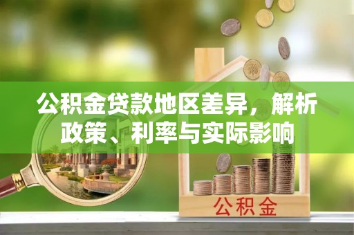 白云公积金贷款地区差异，解析政策、利率与实际影响