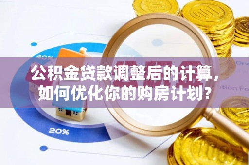 白云公积金贷款调整后的计算，如何优化你的购房计划？