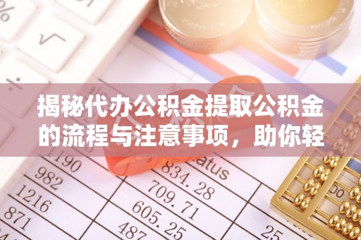 白云揭秘代办公积金提取公积金的流程与注意事项，助你轻松拿回属于你的钱