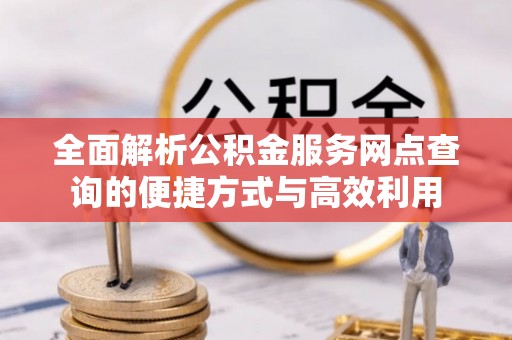 白云全面解析公积金服务网点查询的便捷方式与高效利用