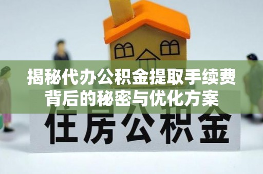 白云揭秘代办公积金提取手续费背后的秘密与优化方案