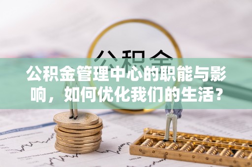 白云公积金管理中心的职能与影响，如何优化我们的生活？