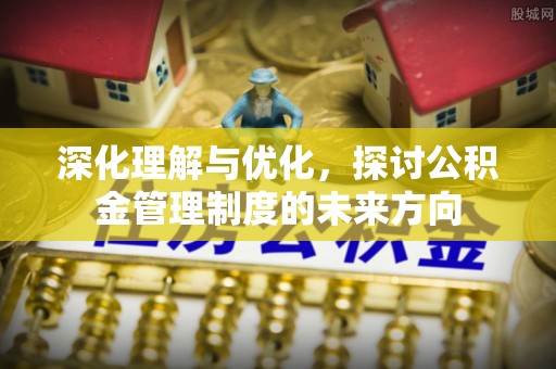 白云深化理解与优化，探讨公积金管理制度的未来方向