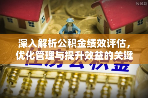 白云深入解析公积金绩效评估，优化管理与提升效益的关键路径