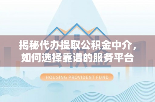 白云揭秘代办提取公积金中介，如何选择靠谱的服务平台