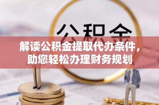 白云解读公积金提取代办条件，助您轻松办理财务规划
