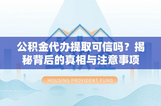 白云公积金代办提取可信吗？揭秘背后的真相与注意事项