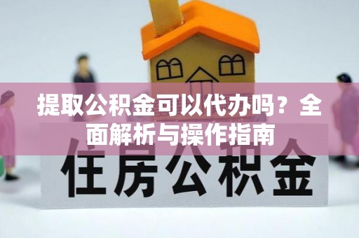 白云提取公积金可以代办吗？全面解析与操作指南