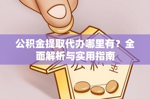 白云公积金提取代办哪里有？全面解析与实用指南