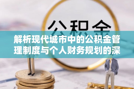 白云解析现代城市中的公积金管理制度与个人财务规划的深度关联