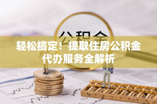 白云轻松搞定！提取住房公积金代办服务全解析