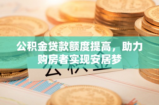 白云公积金贷款额度提高，助力购房者实现安居梦