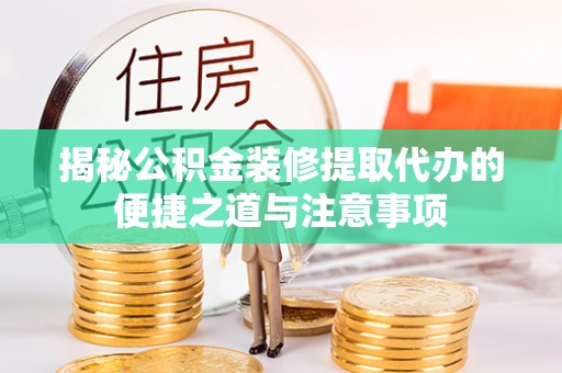 白云揭秘公积金装修提取代办的便捷之道与注意事项