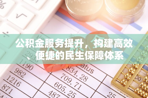 白云公积金服务提升，构建高效、便捷的民生保障体系