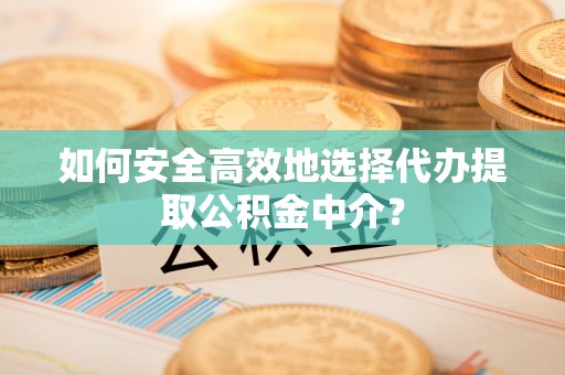 白云如何安全高效地选择代办提取公积金中介？
