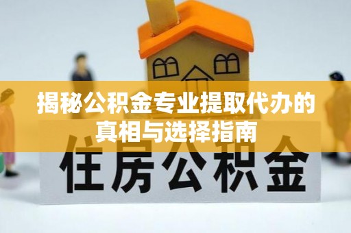白云揭秘公积金专业提取代办的真相与选择指南
