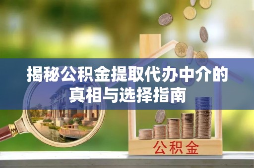 白云揭秘公积金提取代办中介的真相与选择指南