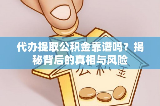 白云代办提取公积金靠谱吗？揭秘背后的真相与风险