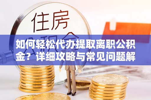 白云如何轻松代办提取离职公积金？详细攻略与常见问题解析