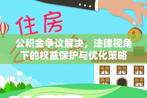 白云公积金争议解决，法律视角下的权益保护与优化策略
