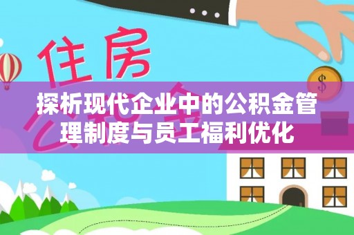 白云探析现代企业中的公积金管理制度与员工福利优化
