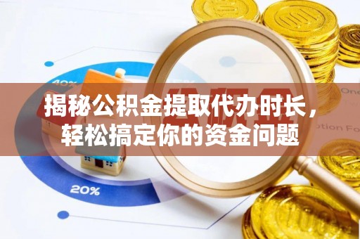 白云揭秘公积金提取代办时长，轻松搞定你的资金问题