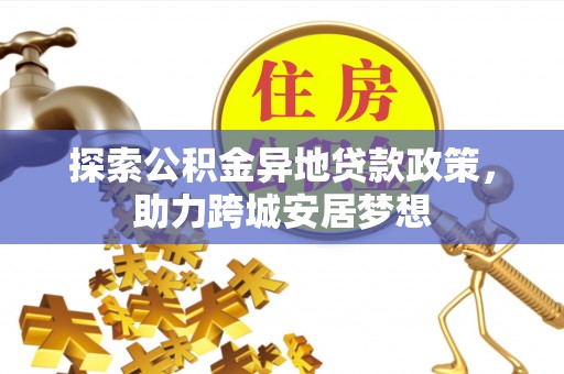 白云探索公积金异地贷款政策，助力跨城安居梦想