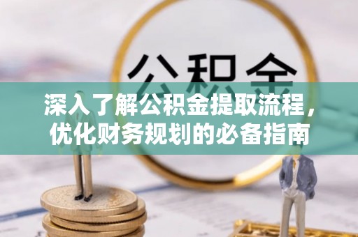 白云深入了解公积金提取流程，优化财务规划的必备指南