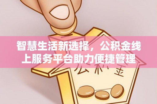 白云智慧生活新选择，公积金线上服务平台助力便捷管理