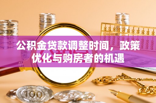 白云公积金贷款调整时间，政策优化与购房者的机遇