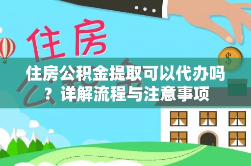 白云住房公积金提取可以代办吗？详解流程与注意事项