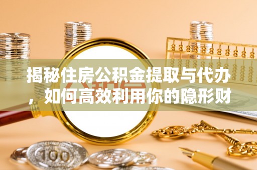 白云揭秘住房公积金提取与代办，如何高效利用你的隐形财富？
