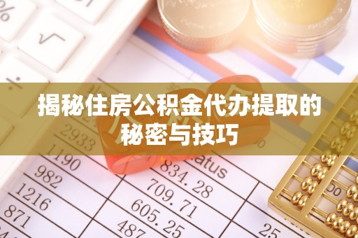 白云揭秘住房公积金代办提取的秘密与技巧