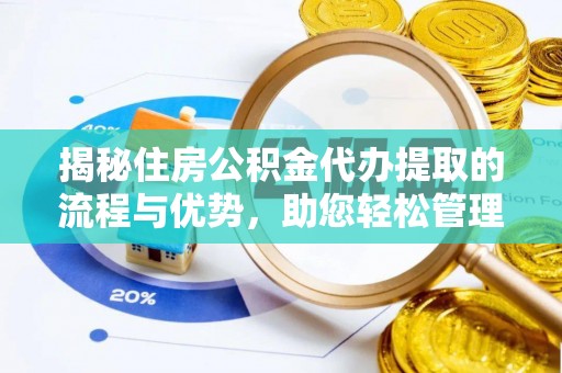 白云揭秘住房公积金代办提取的流程与优势，助您轻松管理资金