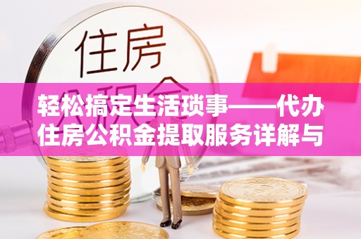 白云轻松搞定生活琐事——代办住房公积金提取服务详解与实用指南