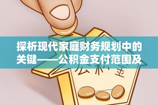 白云探析现代家庭财务规划中的关键——公积金支付范围及其影响