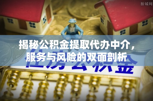 白云揭秘公积金提取代办中介，服务与风险的双面剖析