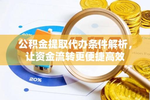 白云公积金提取代办条件解析，让资金流转更便捷高效