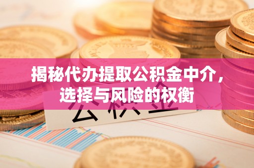 白云揭秘代办提取公积金中介，选择与风险的权衡