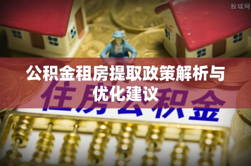 白云公积金租房提取政策解析与优化建议