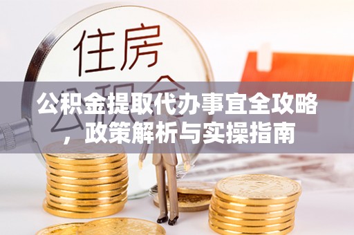 白云公积金提取代办事宜全攻略，政策解析与实操指南