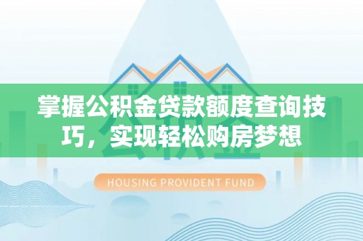 白云掌握公积金贷款额度查询技巧，实现轻松购房梦想