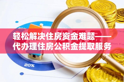 白云轻松解决住房资金难题——代办理住房公积金提取服务详解