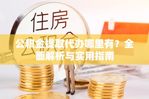白云公积金提取代办哪里有？全面解析与实用指南