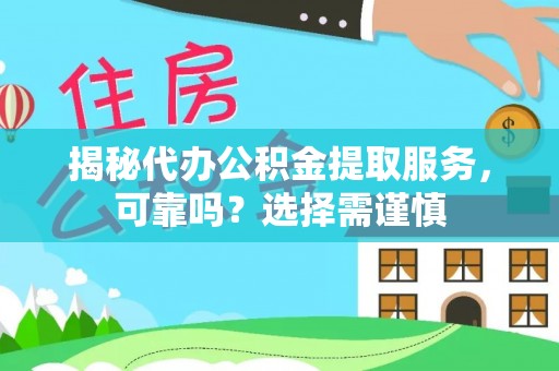 白云揭秘代办公积金提取服务，可靠吗？选择需谨慎